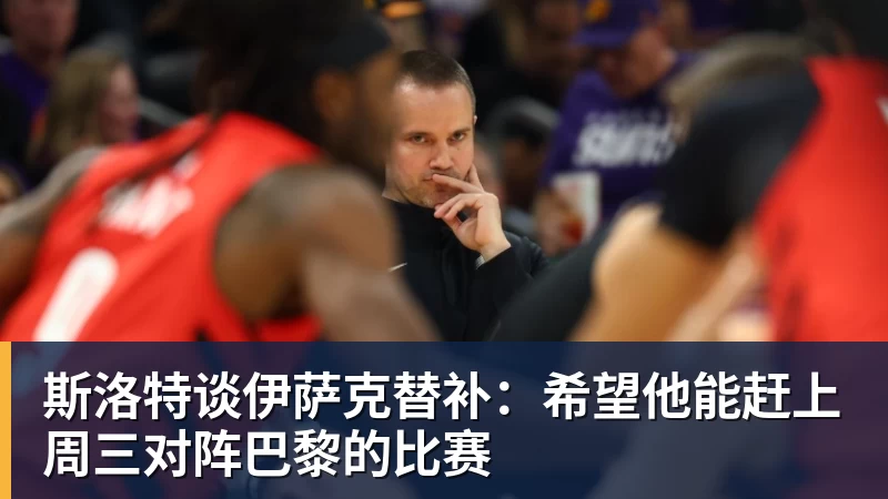 斯洛特谈伊萨克替补：希望他能赶上周三对阵巴黎的比赛