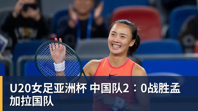 U20女足亚洲杯 中国队2∶0战胜孟加拉国队