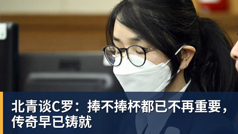 杏彩体育北青谈C罗：捧不捧杯都已不再重要，传奇早已铸就