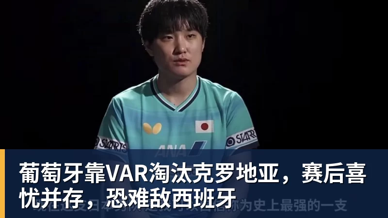 葡萄牙靠VAR淘汰克罗地亚，赛后喜忧并存，恐难敌西班牙
