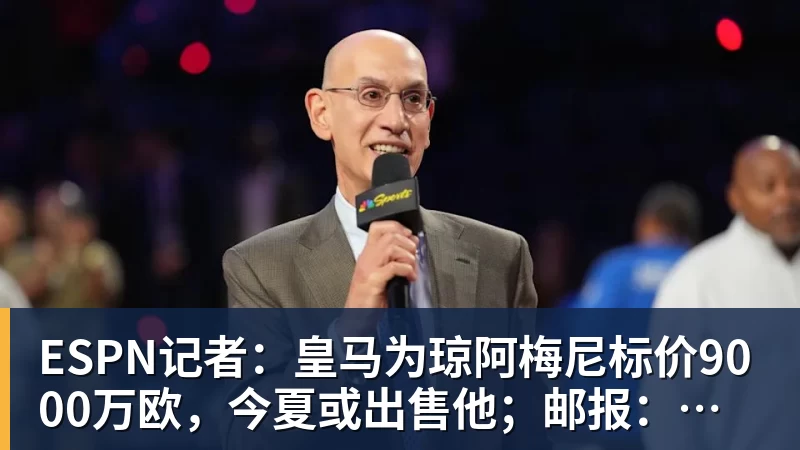 杏彩体育ESPN记者：皇马为琼阿梅尼标价9000万欧，今夏或出售他；邮报：曼联未来数月可能会和B费进行新合同谈判