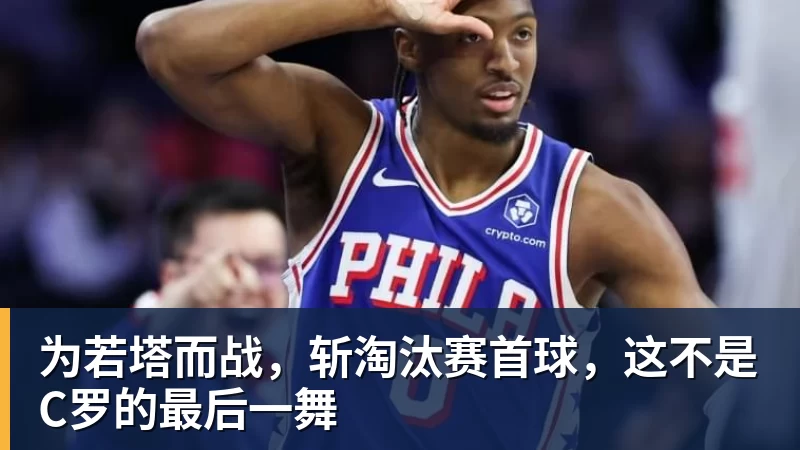杏彩体育为若塔而战，斩淘汰赛首球，这不是C罗的最后一舞