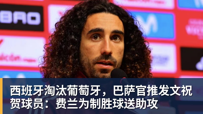 杏彩体育西班牙淘汰葡萄牙，巴萨官推发文祝贺球员：费兰为制胜球送助攻