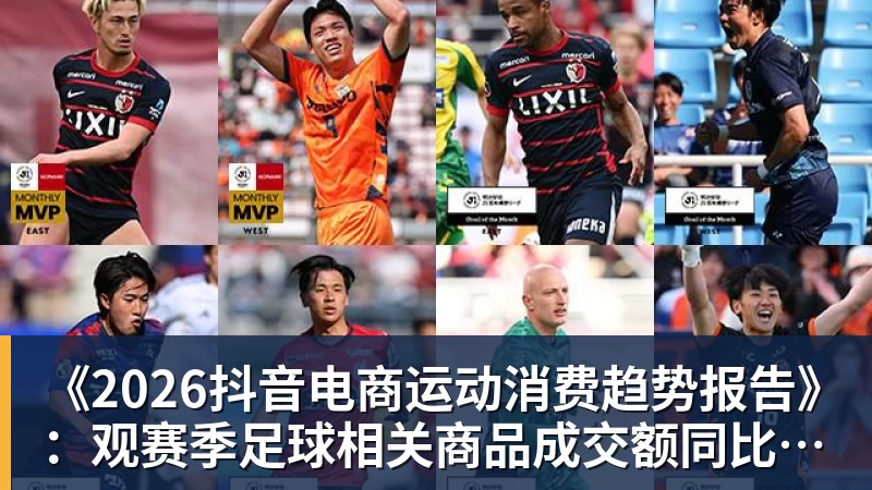杏彩体育《2026抖音电商运动消费趋势报告》：观赛季足球相关商品成交额同比增长113%