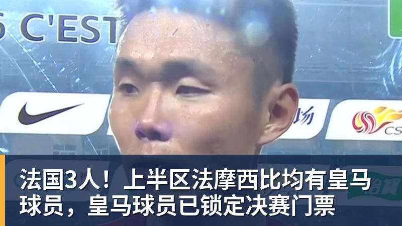 杏彩体育法国3人！上半区法摩西比均有皇马球员，皇马球员已锁定决赛门票