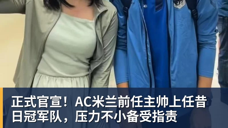 杏彩体育正式官宣！AC米兰前任主帅上任昔日冠军队，压力不小备受指责