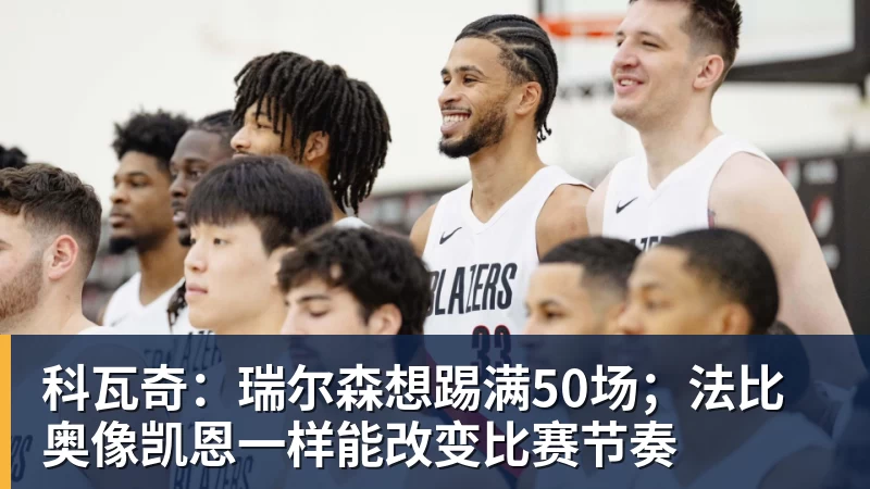 杏彩体育科瓦奇：瑞尔森想踢满50场；法比奥像凯恩一样能改变比赛节奏