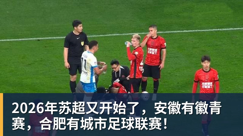 杏彩体育2026年苏超又开始了，安徽有徽青赛，合肥有城市足球联赛！