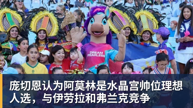 杏彩体育庞切恩认为阿莫林是水晶宫帅位理想人选，与伊劳拉和弗兰克竞争
