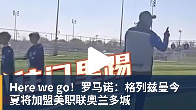 杏彩体育Here we go！罗马诺：格列兹曼今夏将加盟美职联奥兰多城