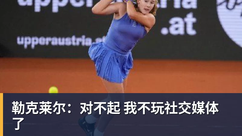 杏彩体育勒克莱尔：对不起 我不玩社交媒体了