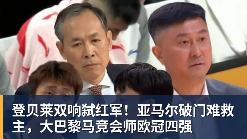 杏彩体育登贝莱双响弑红军！亚马尔破门难救主，大巴黎马竞会师欧冠四强