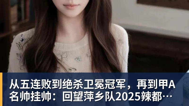 杏彩体育从五连败到绝杀卫冕冠军，再到甲A名帅挂帅：回望萍乡队2025辣都韧劲，2026剑指全新突破