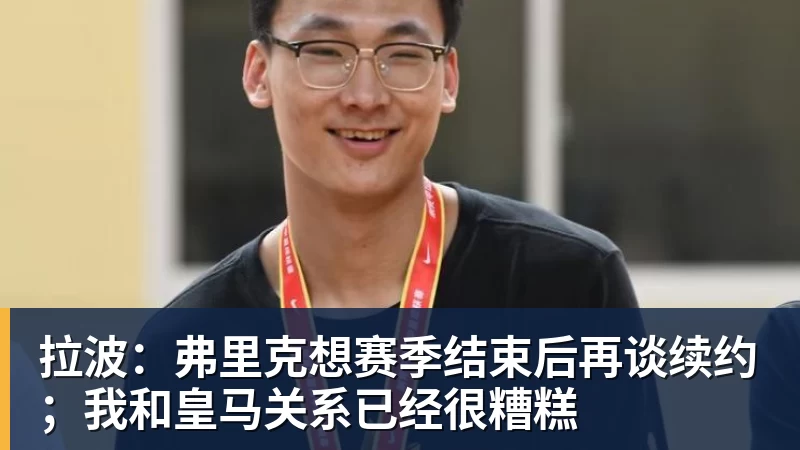 杏彩体育拉波：弗里克想赛季结束后再谈续约；我和皇马关系已经很糟糕