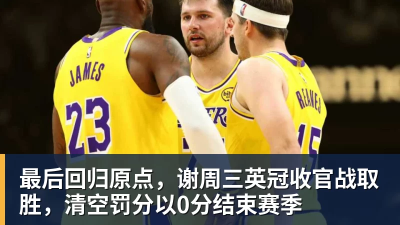 杏彩体育最后回归原点，谢周三英冠收官战取胜，清空罚分以0分结束赛季