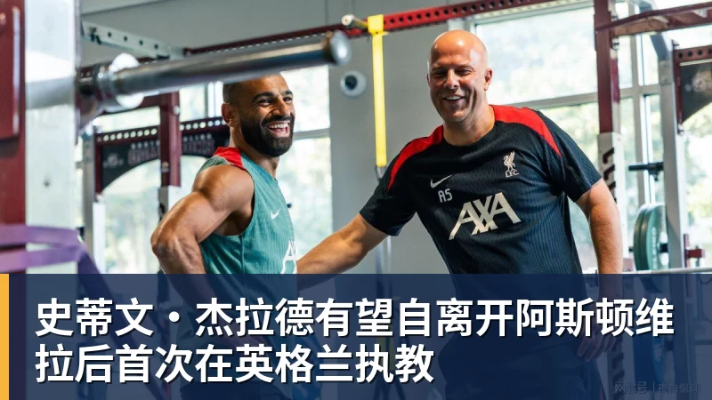 杏彩体育史蒂文·杰拉德有望自离开阿斯顿维拉后首次在英格兰执教