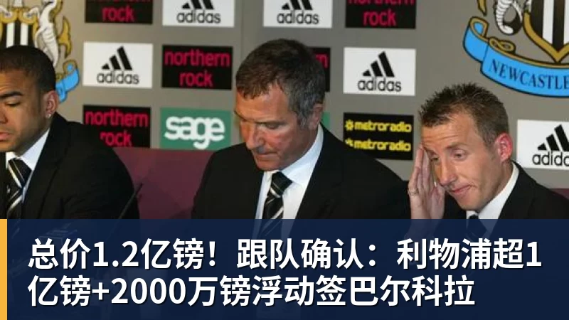杏彩体育总价1.2亿镑！跟队确认：利物浦超1亿镑+2000万镑浮动签巴尔科拉
