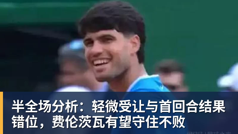 杏彩体育半全场分析：轻微受让与首回合结果错位，费伦茨瓦有望守住不败