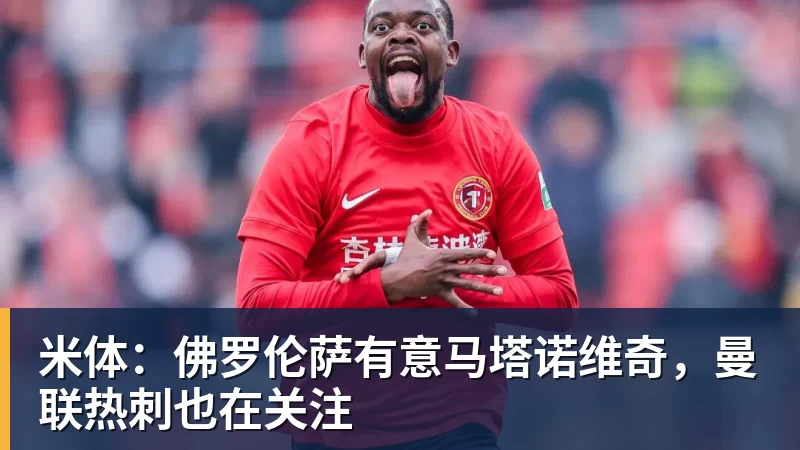 杏彩体育米体：佛罗伦萨有意马塔诺维奇，曼联热刺也在关注