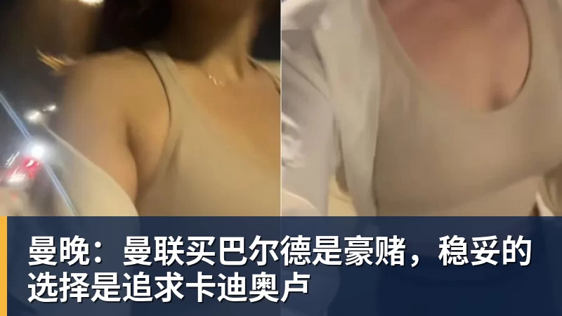 杏彩体育曼晚：曼联买巴尔德是豪赌，稳妥的选择是追求卡迪奥卢