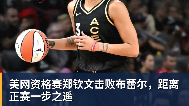 杏彩体育美网资格赛郑钦文击败布蕾尔，距离正赛一步之遥