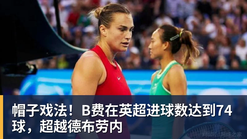 杏彩体育帽子戏法！B费在英超进球数达到74球，超越德布劳内