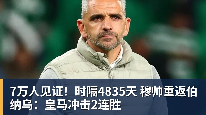 杏彩体育7万人见证！时隔4835天 穆帅重返伯纳乌：皇马冲击2连胜