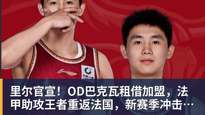杏彩体育里尔官宣！OD巴克瓦租借加盟，法甲助攻王者重返法国，新赛季冲击欧冠