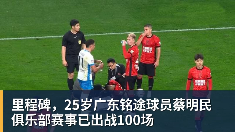 杏彩体育里程碑，25岁广东铭途球员蔡明民俱乐部赛事已出战100场