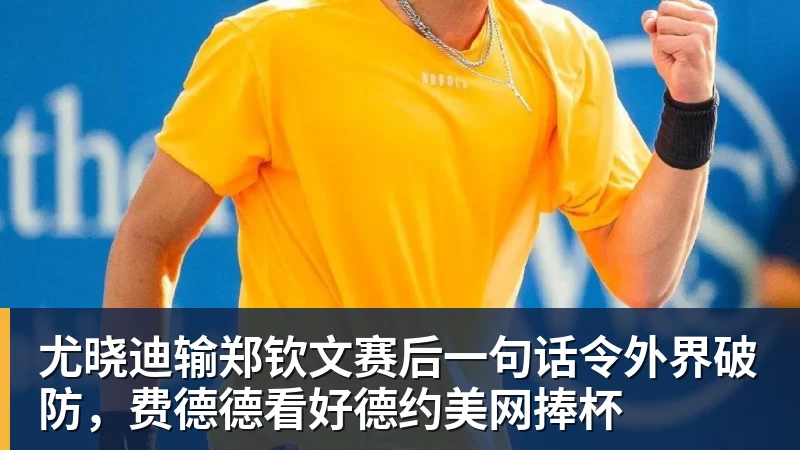 杏彩体育尤晓迪输郑钦文赛后一句话令外界破防，费德德看好德约美网捧杯