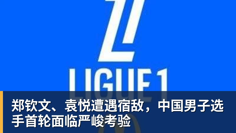 杏彩体育郑钦文、袁悦遭遇宿敌，中国男子选手首轮面临严峻考验