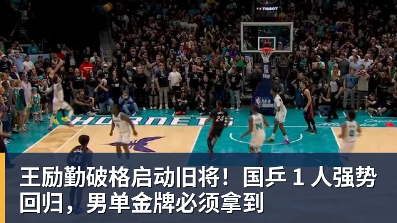 杏彩体育王励勤破格启动旧将！国乒 1 人强势回归，男单金牌必须拿到