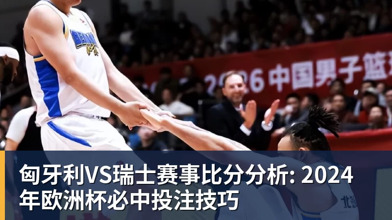 杏彩体育匈牙利VS瑞士赛事比分分析: 2024年欧洲杯必中投注技巧