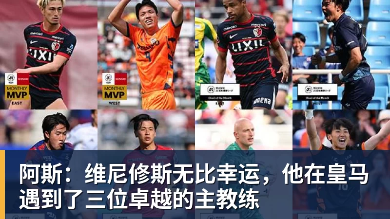 杏彩体育阿斯：维尼修斯无比幸运，他在皇马遇到了三位卓越的主教练