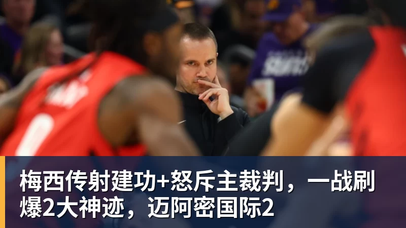 杏彩体育梅西传射建功+怒斥主裁判，一战刷爆2大神迹，迈阿密国际2