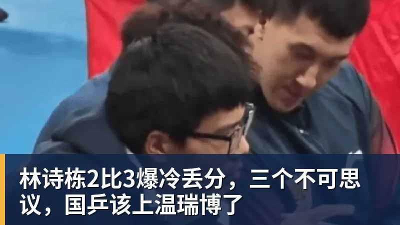 杏彩体育林诗栋2比3爆冷丢分，三个不可思议，国乒该上温瑞博了