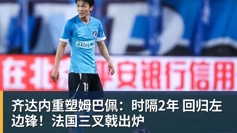 杏彩体育齐达内重塑姆巴佩：时隔2年 回归左边锋！法国三叉戟出炉