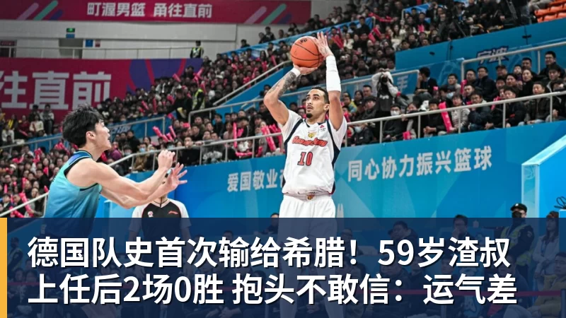 杏彩体育德国队史首次输给希腊！59岁渣叔上任后2场0胜 抱头不敢信：运气差