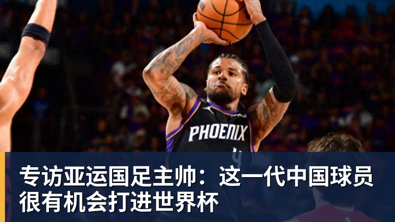 杏彩体育专访亚运国足主帅：这一代中国球员很有机会打进世界杯