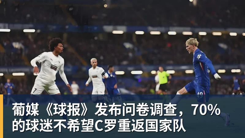 杏彩体育葡媒《球报》发布问卷调查，70%的球迷不希望C罗重返国家队
