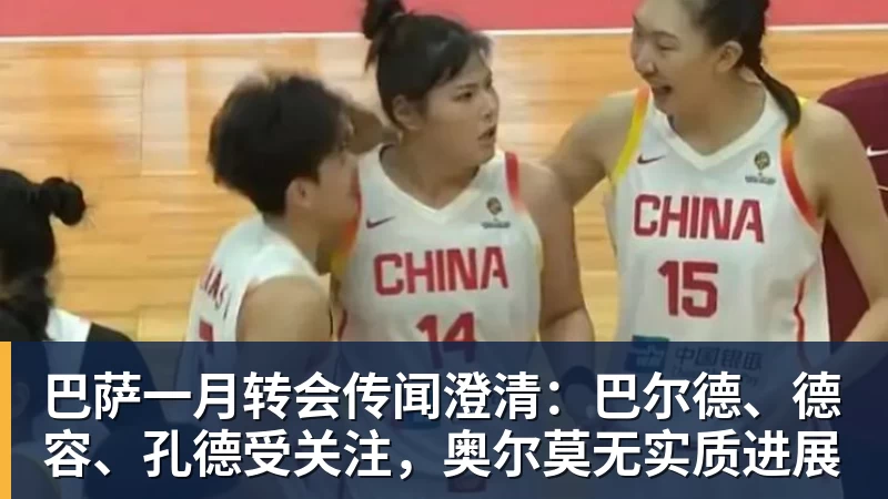 杏彩体育巴萨一月转会传闻澄清：巴尔德、德容、孔德受关注，奥尔莫无实质进展