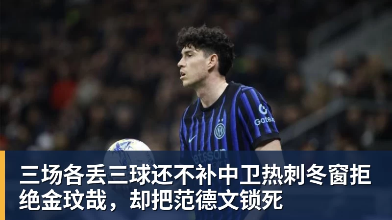 杏彩体育三场各丢三球还不补中卫热刺冬窗拒绝金玟哉，却把范德文锁死