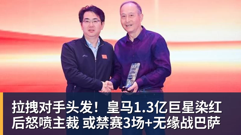 杏彩体育拉拽对手头发！皇马1.3亿巨星染红后怒喷主裁 或禁赛3场+无缘战巴萨