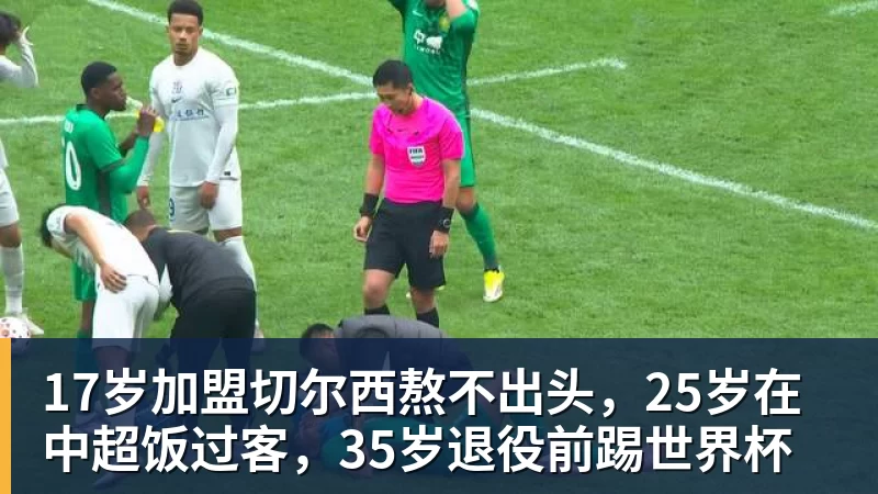 杏彩体育17岁加盟切尔西熬不出头，25岁在中超饭过客，35岁退役前踢世界杯