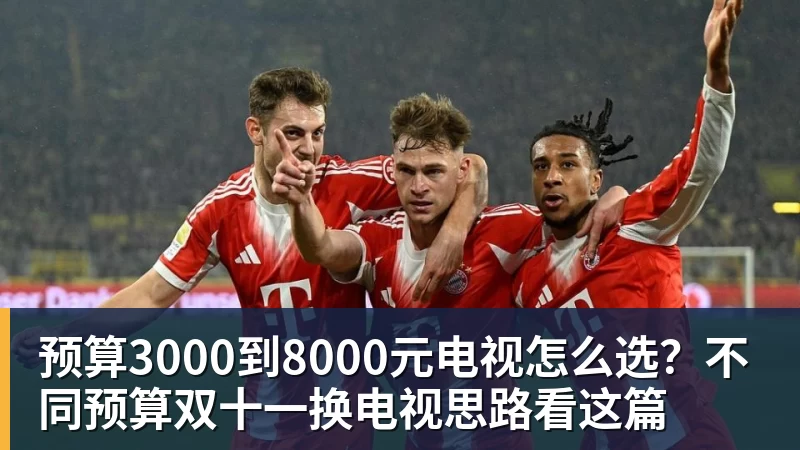 杏彩体育预算3000到8000元电视怎么选？不同预算双十一换电视思路看这篇