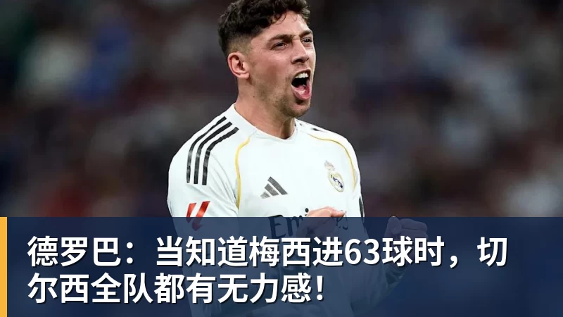 杏彩体育德罗巴：当知道梅西进63球时，切尔西全队都有无力感！