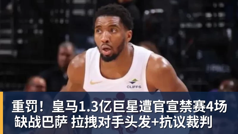 杏彩体育重罚！皇马1.3亿巨星遭官宣禁赛4场 缺战巴萨 拉拽对手头发+抗议裁判