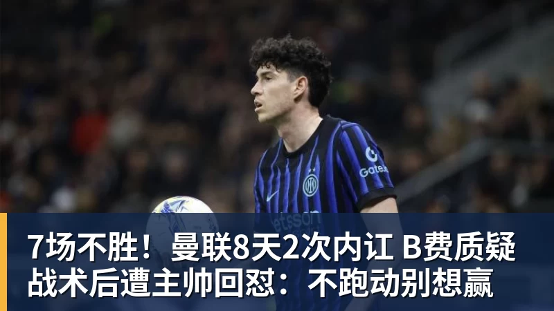 杏彩体育7场不胜！曼联8天2次内讧 B费质疑战术后遭主帅回怼：不跑动别想赢