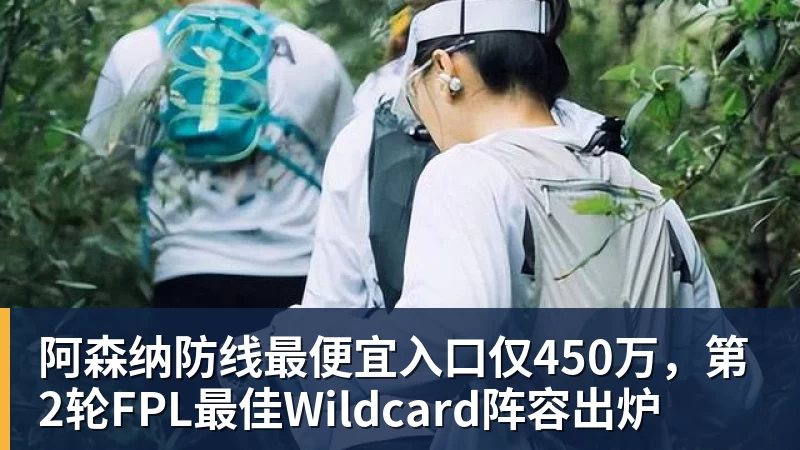 杏彩体育阿森纳防线最便宜入口仅450万，第2轮FPL最佳Wildcard阵容出炉