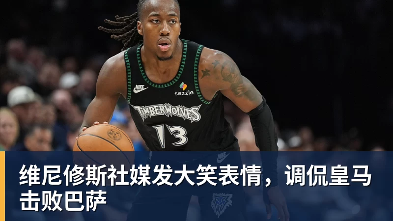 杏彩体育维尼修斯社媒发大笑表情，调侃皇马击败巴萨